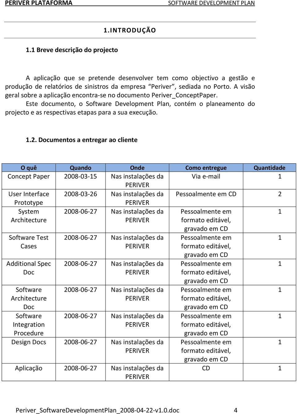 Este documento, o Software Development Plan, contém o planeamento do projecto e as respectivas etapas para a sua execução. 1.2.