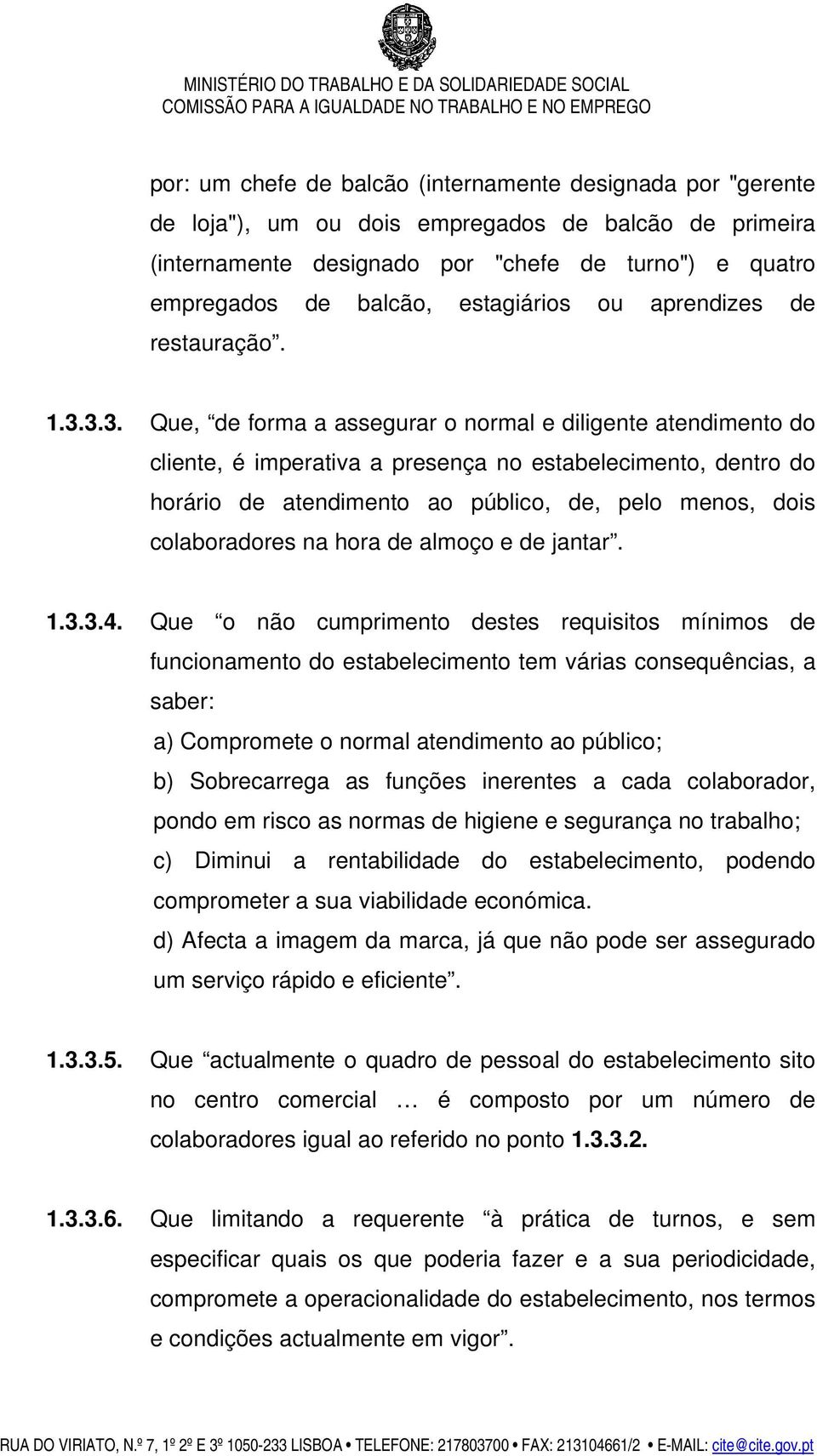 3.3. Que, de forma a assegurar o normal e diligente atendimento do cliente, é imperativa a presença no estabelecimento, dentro do horário de atendimento ao público, de, pelo menos, dois colaboradores