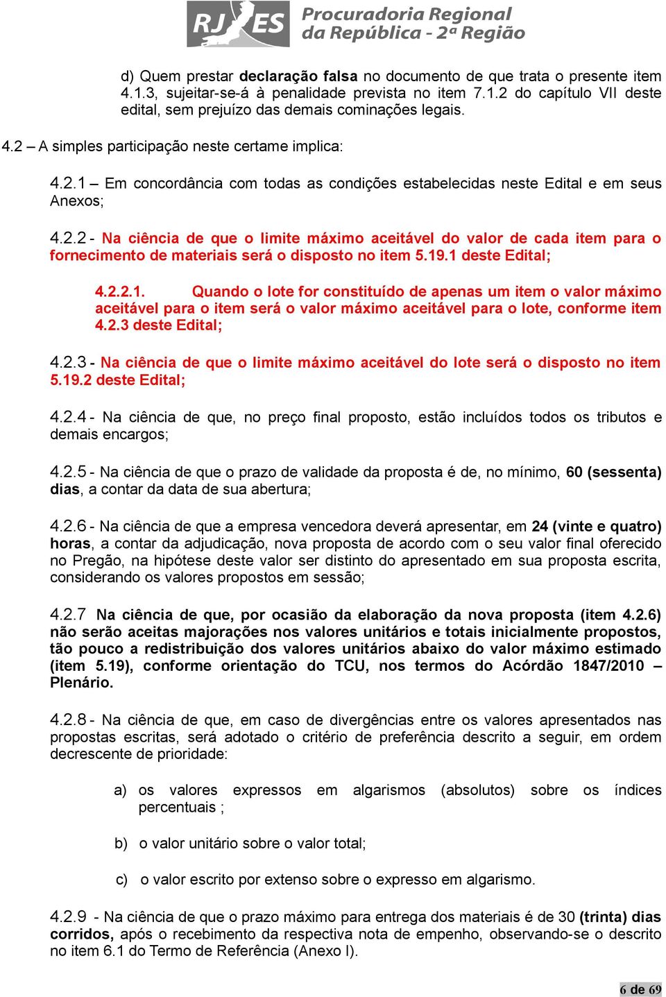 2.2 - Na ciência de que o limite máximo aceitável do valor de cada item para o fornecimento de materiais será o disposto no item 5.9. deste Edital; 4.2.2.. Quando o lote for constituído de apenas um item o valor máximo aceitável para o item será o valor máximo aceitável para o lote, conforme item 4.