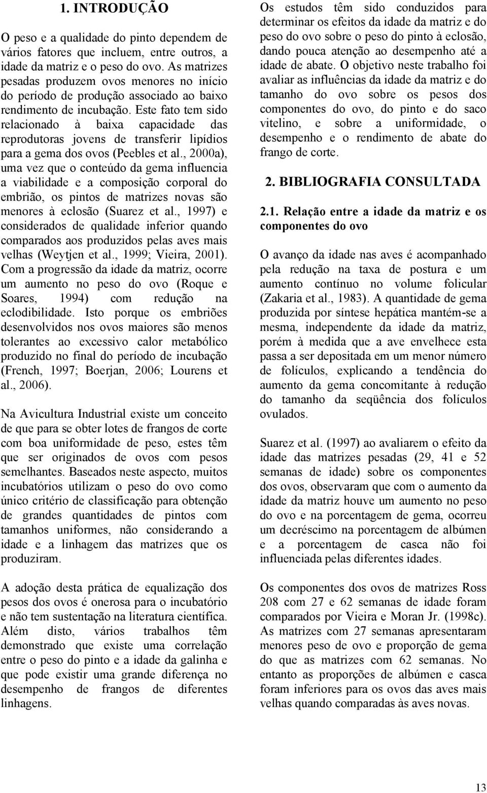 Este fato tem sido relacionado à baixa capacidade das reprodutoras jovens de transferir lipídios para a gema dos ovos (Peebles et al.