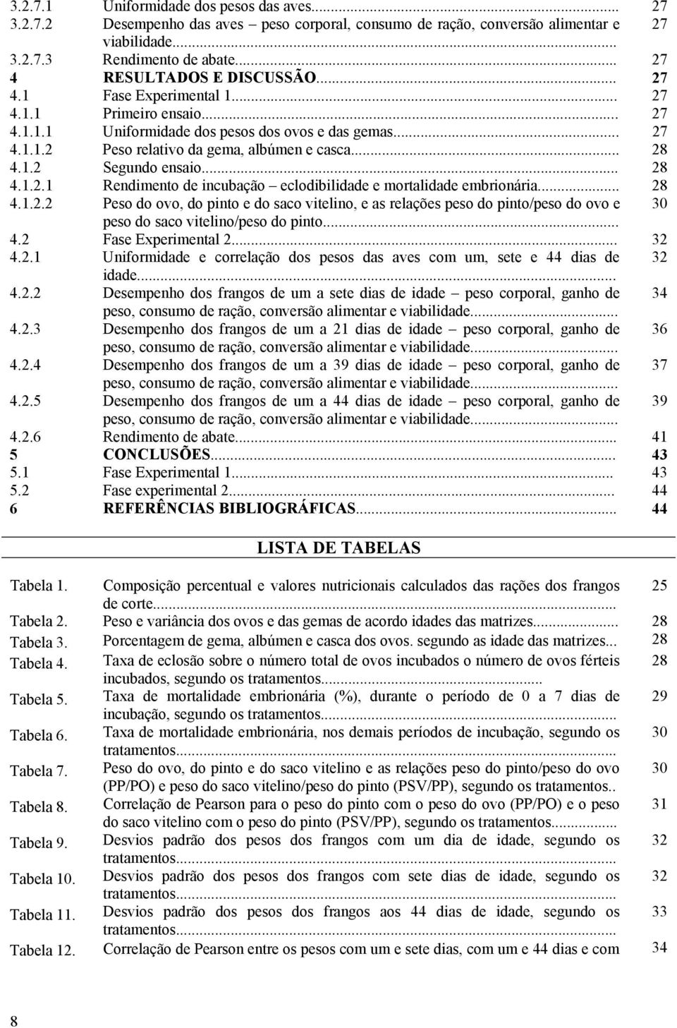 .. 28 4.1.2 Segundo ensaio... 28 4.1.2.1 Rendimento de incubação eclodibilidade e mortalidade embrionária... 28 4.1.2.2 Peso do ovo, do pinto e do saco vitelino, e as relações peso do pinto/peso do ovo e 30 peso do saco vitelino/peso do pinto.