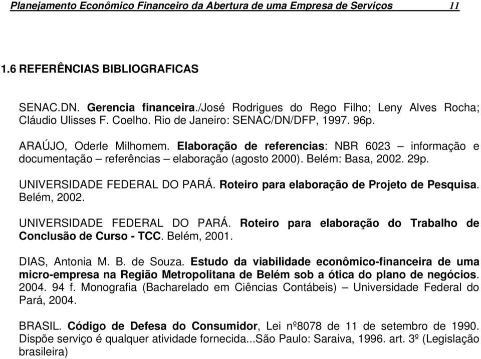 Elaboração de referencias: NBR 6023 informação e documentação referências elaboração (agosto 2000). Belém: Basa, 2002. 29p. UNIVERSIDADE FEDERAL DO PARÁ.