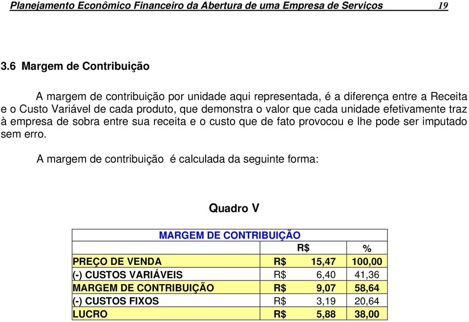 demonstra o valor que cada unidade efetivamente traz à empresa de sobra entre sua receita e o custo que de fato provocou e lhe pode ser imputado sem erro.