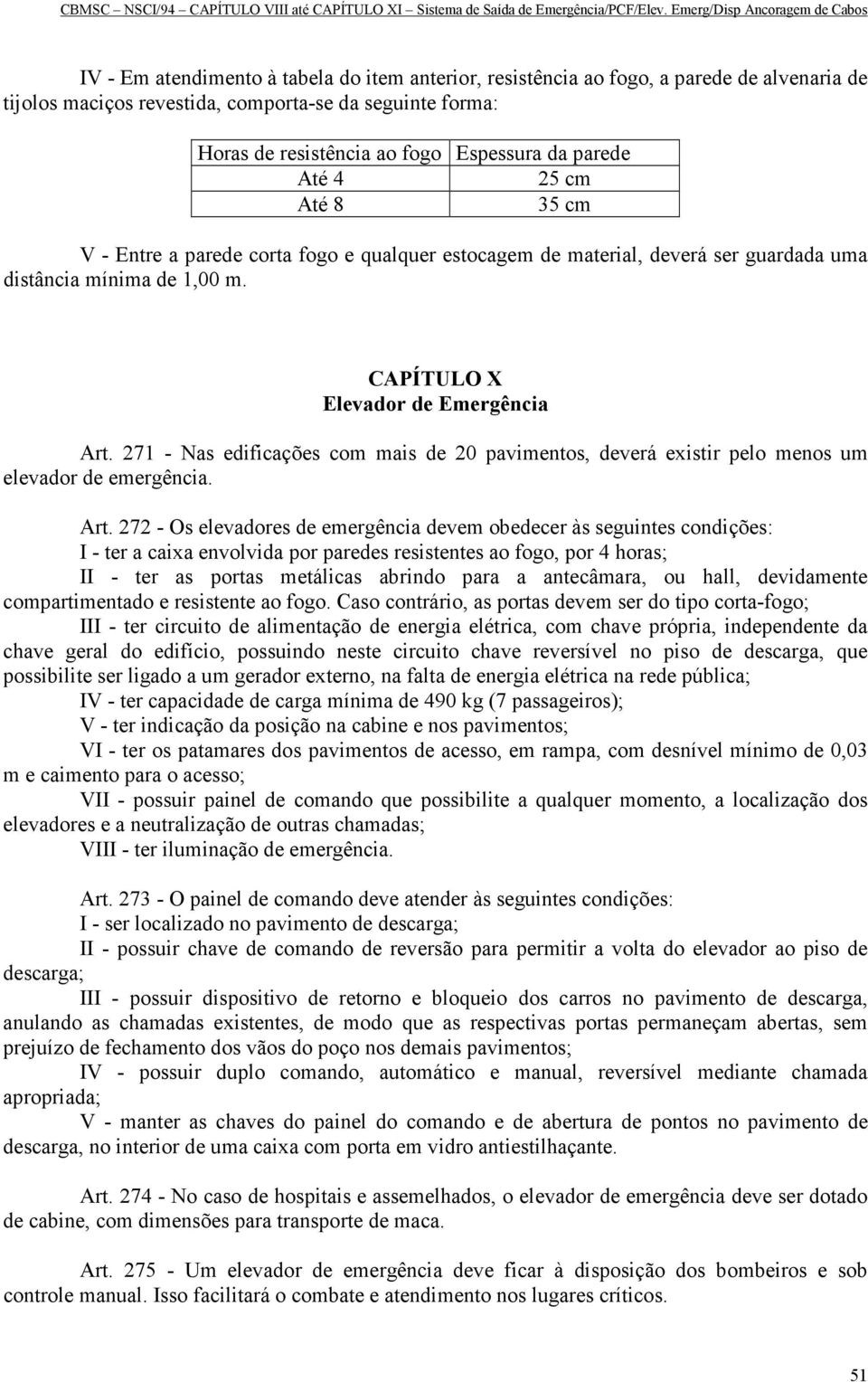 271 - Nas edificações com mais de 20 pavimentos, deverá existir pelo menos um elevador de emergência. Art.