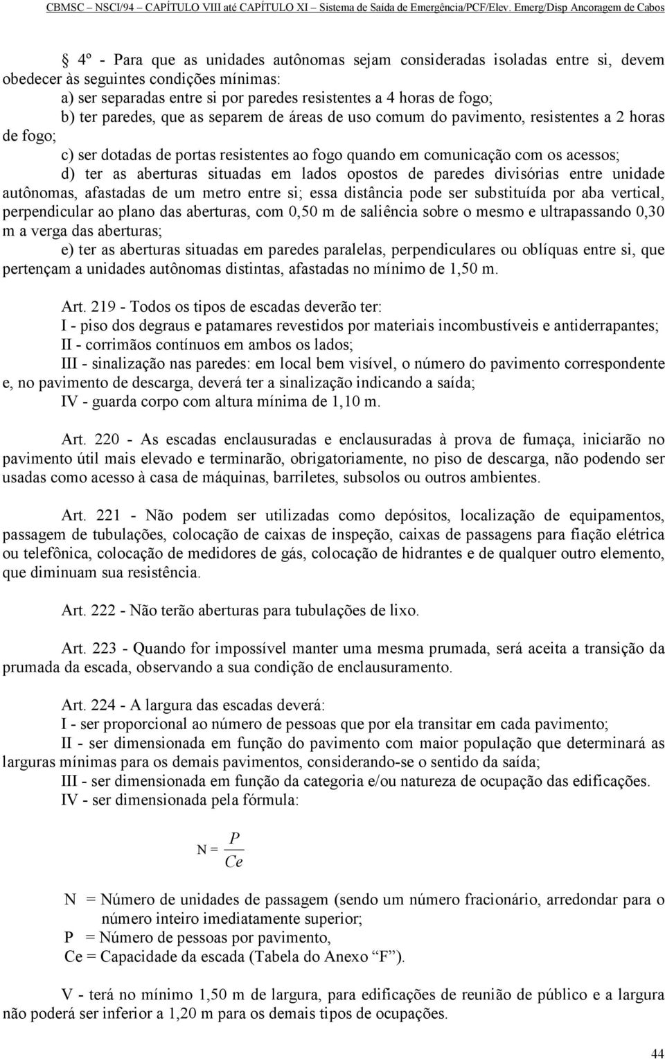 situadas em lados opostos de paredes divisórias entre unidade autônomas, afastadas de um metro entre si; essa distância pode ser substituída por aba vertical, perpendicular ao plano das aberturas,