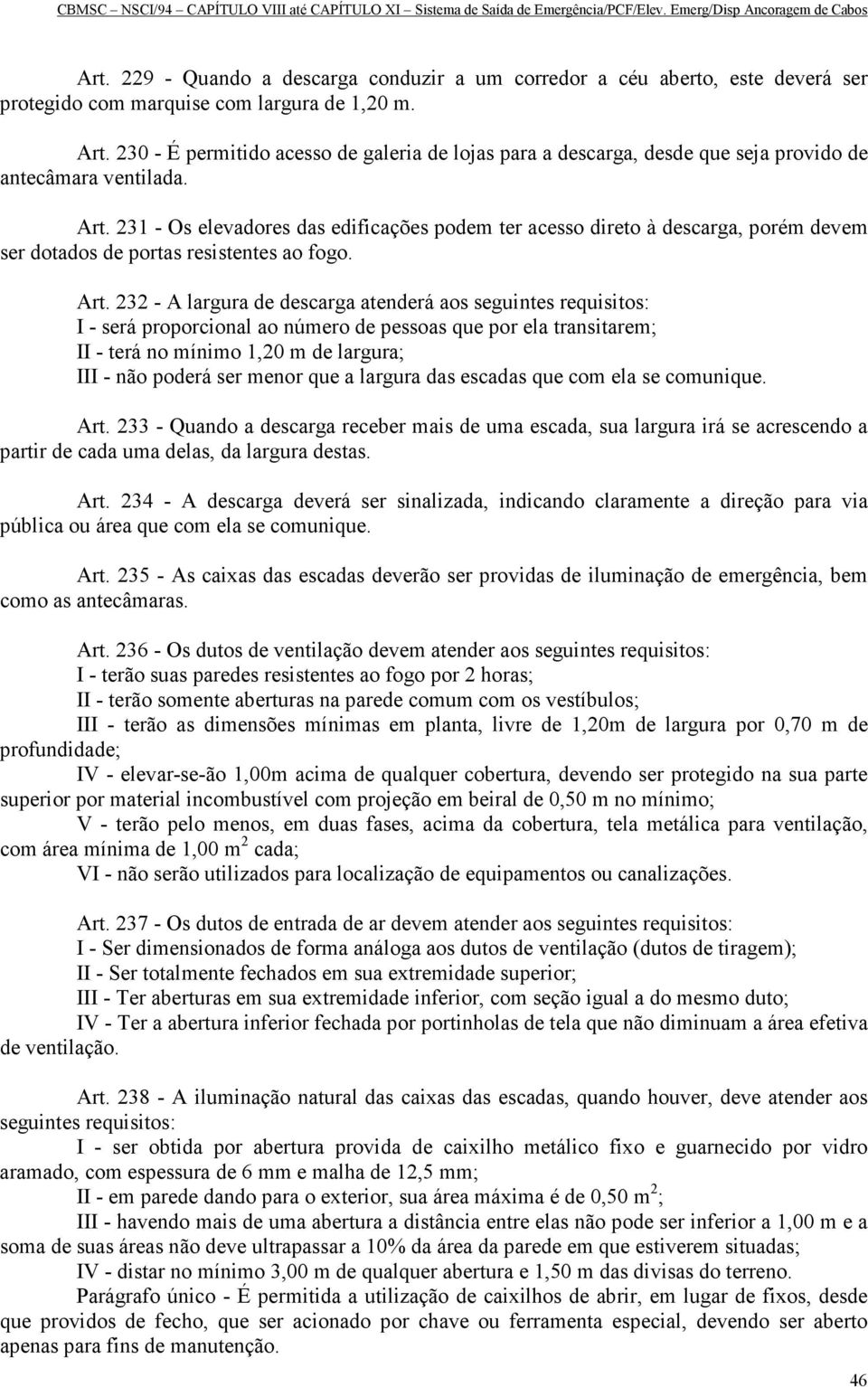 231 - Os elevadores das edificações podem ter acesso direto à descarga, porém devem ser dotados de portas resistentes ao fogo. Art.