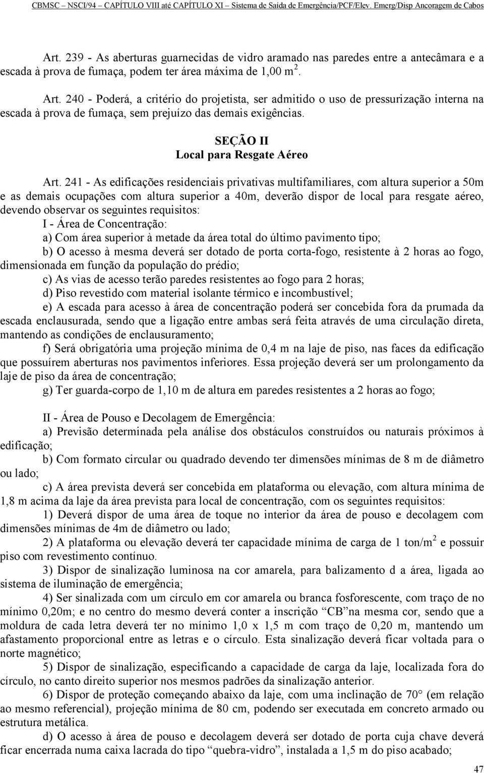 241 - As edificações residenciais privativas multifamiliares, com altura superior a 50m e as demais ocupações com altura superior a 40m, deverão dispor de local para resgate aéreo, devendo observar