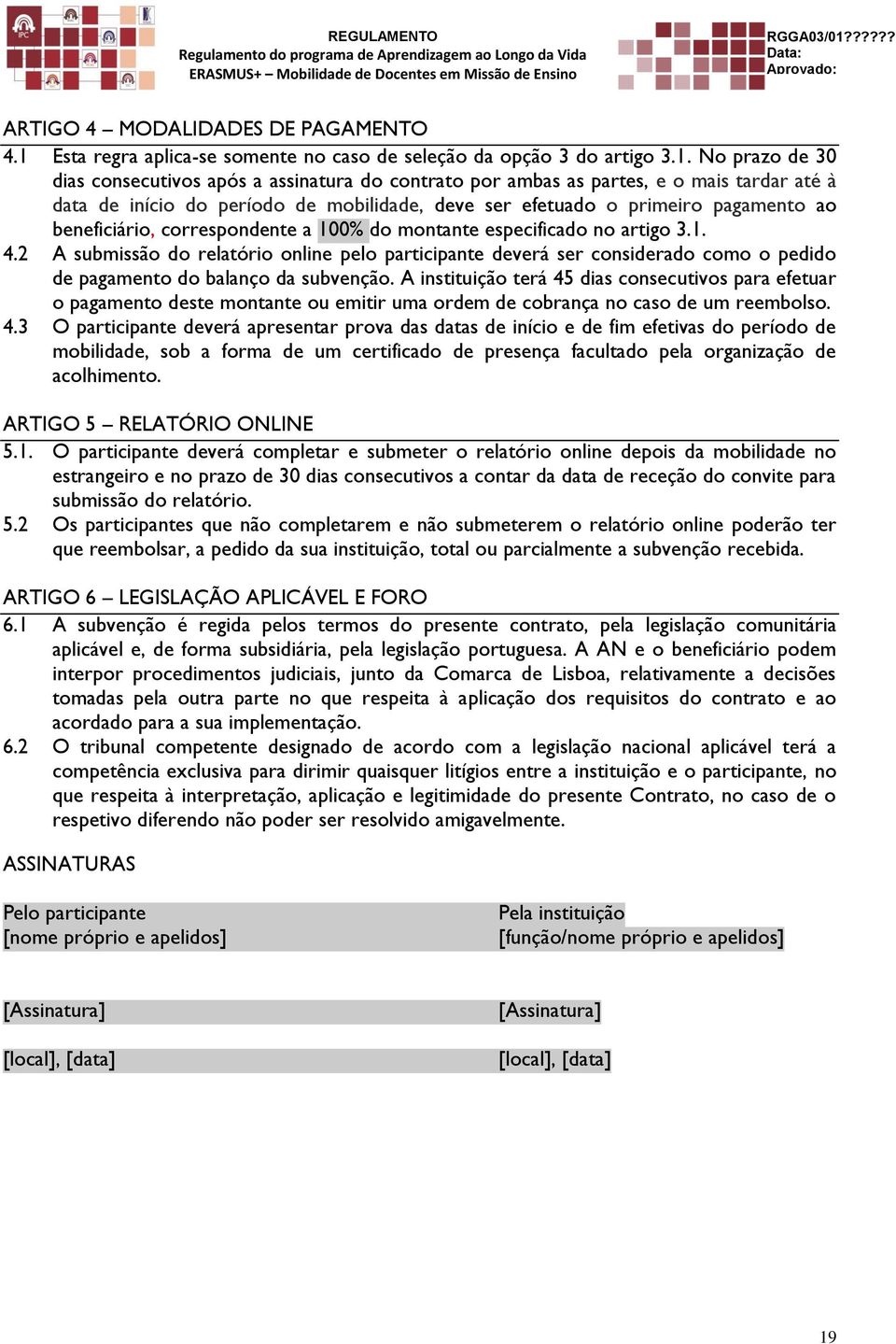 No prazo de 30 dias consecutivos após a assinatura do contrato por ambas as partes, e o mais tardar até à data de início do período de mobilidade, deve ser efetuado o primeiro pagamento ao