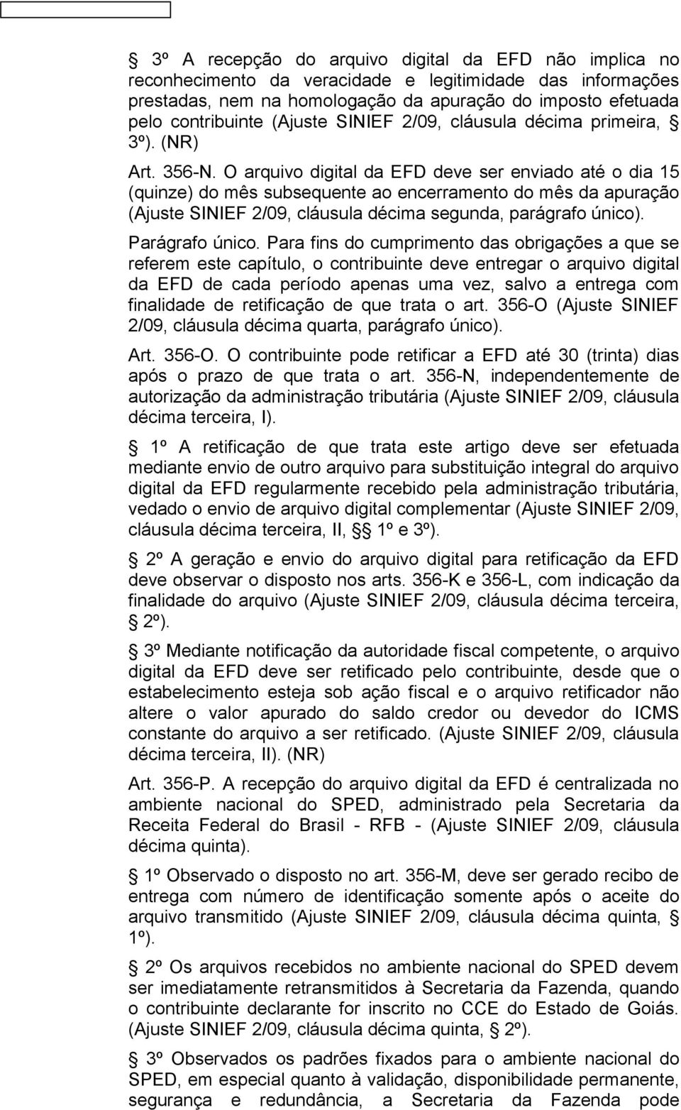 O arquivo digital da EFD deve ser enviado até o dia 15 (quinze) do mês subsequente ao encerramento do mês da apuração (Ajuste SINIEF 2/09, cláusula décima segunda, parágrafo único). Parágrafo único.