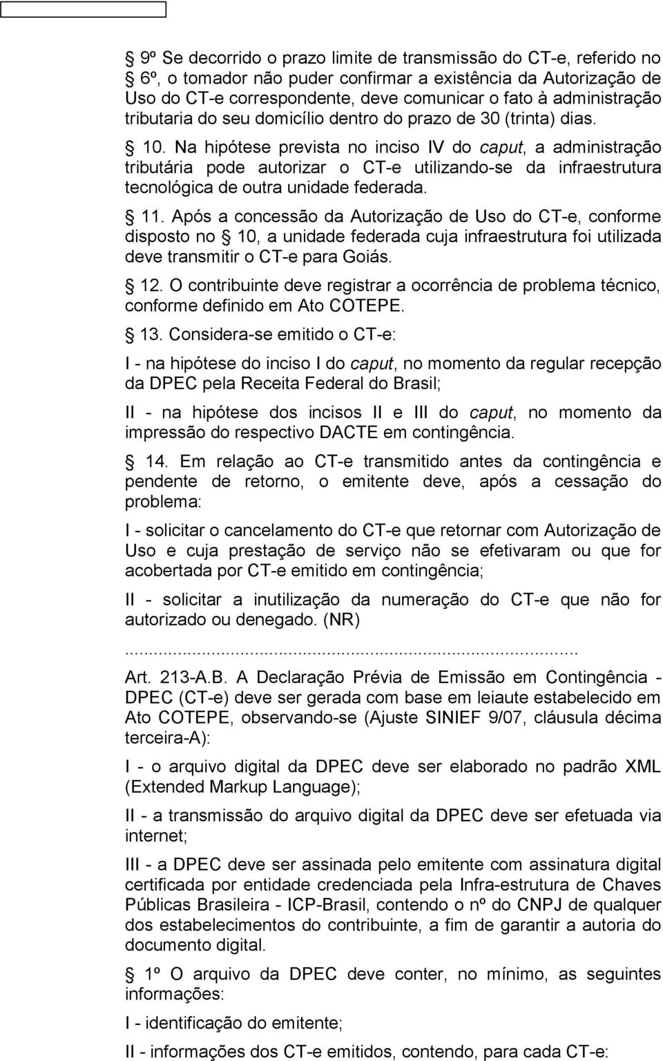 Na hipótese prevista no inciso IV do caput, a administração tributária pode autorizar o CT-e utilizando-se da infraestrutura tecnológica de outra unidade federada. 11.