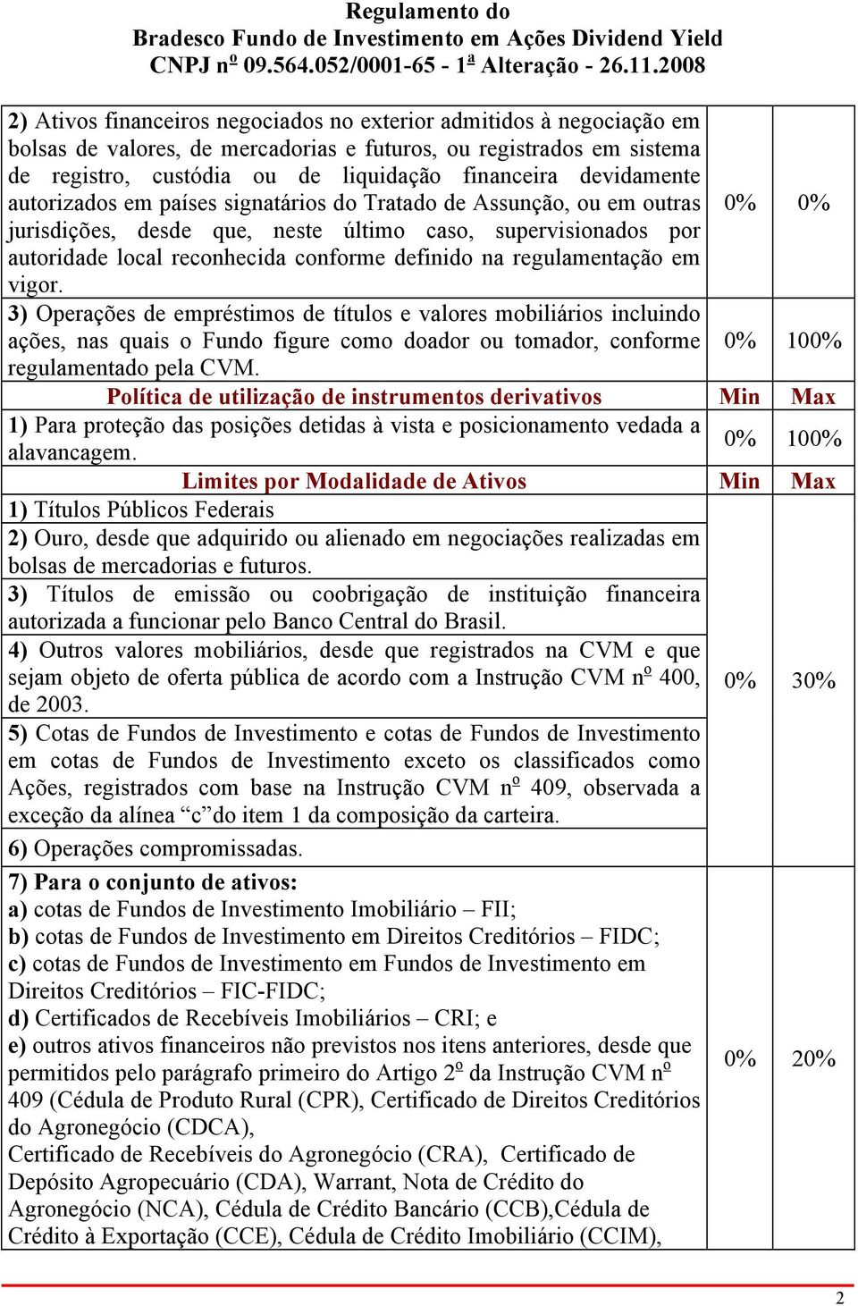 na regulamentação em vigor. 3) Operações de empréstimos de títulos e valores mobiliários incluindo ações, nas quais o Fundo figure como doador ou tomador, conforme 0% 100% regulamentado pela CVM.