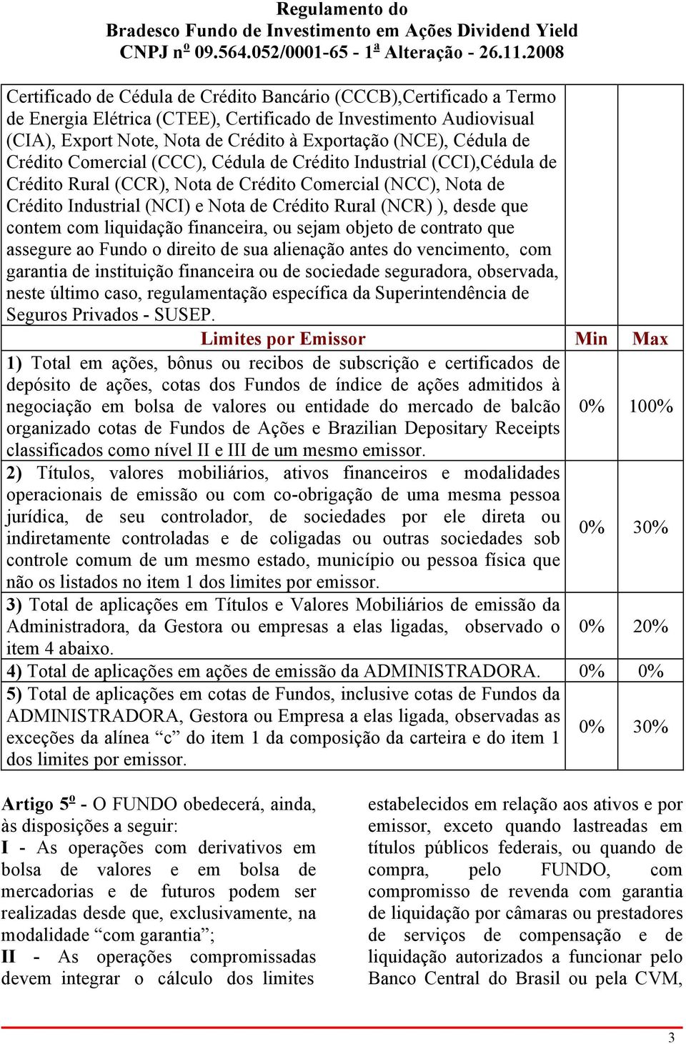 que contem com liquidação financeira, ou sejam objeto de contrato que assegure ao Fundo o direito de sua alienação antes do vencimento, com garantia de instituição financeira ou de sociedade