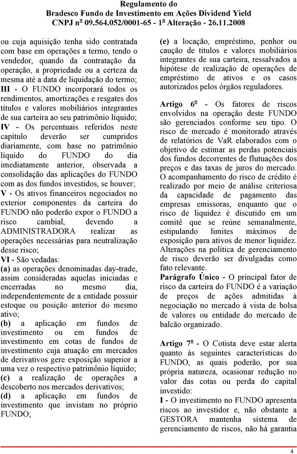 capítulo deverão ser cumpridos diariamente, com base no patrimônio líquido do FUNDO do dia imediatamente anterior, observada a consolidação das aplicações do FUNDO com as dos fundos investidos, se