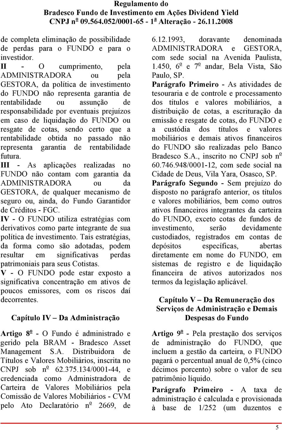 de liquidação do FUNDO ou resgate de cotas, sendo certo que a rentabilidade obtida no passado não representa garantia de rentabilidade futura.