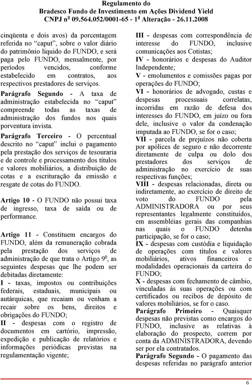 Parágrafo Segundo - A taxa de administração estabelecida no caput compreende todas as taxas de administração dos fundos nos quais porventura invista.