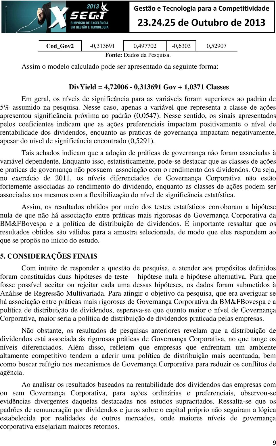 5% assumido na pesquisa. Nesse caso, apenas a variável que representa a classe de ações apresentou significância próxima ao padrão (0,0547).