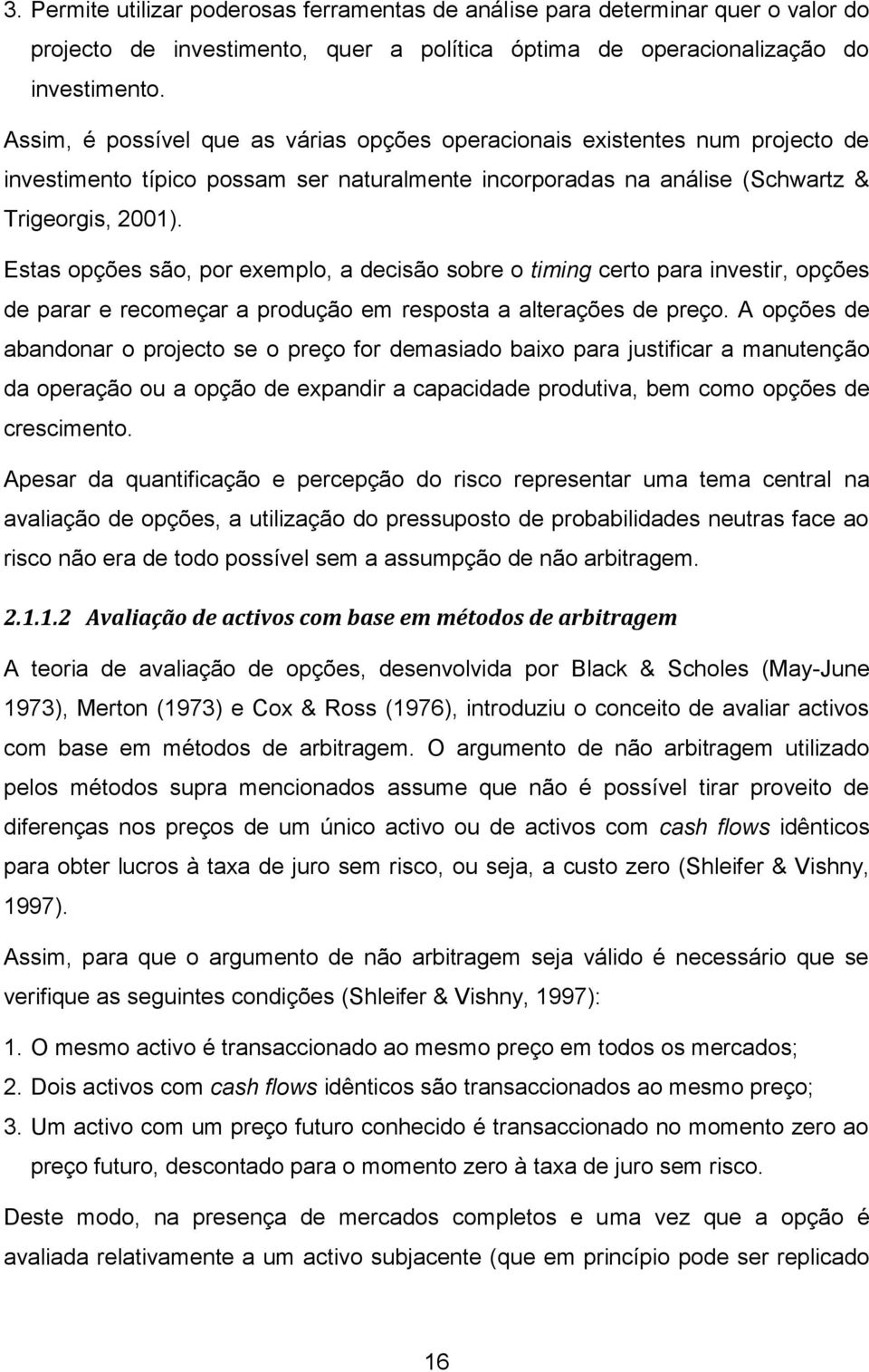 Estas opções são, por exemplo, a decisão sobre o timing certo para investir, opções de parar e recomeçar a produção em resposta a alterações de preço.