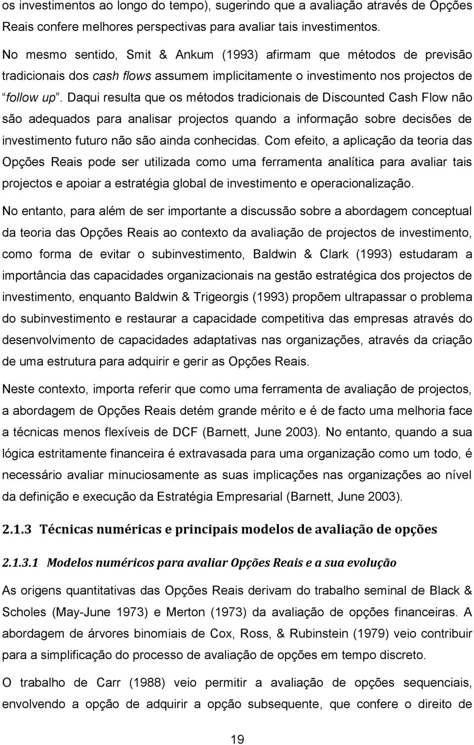 Daqui resulta que os métodos tradicionais de Discounted Cash Flow não são adequados para analisar projectos quando a informação sobre decisões de investimento futuro não são ainda conhecidas.