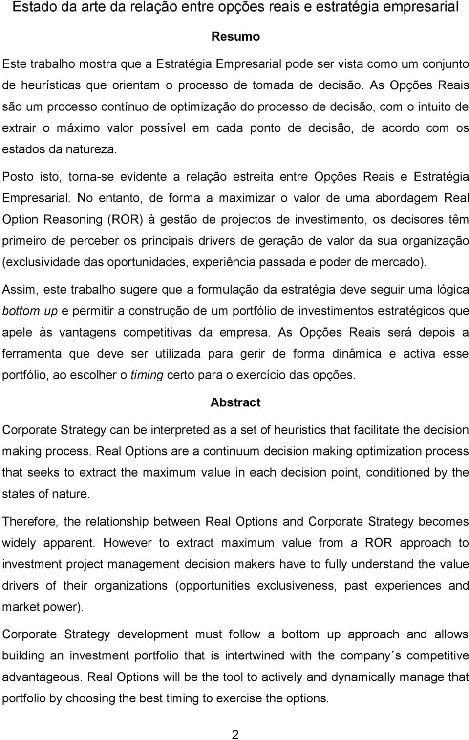 As Opções Reais são um processo contínuo de optimização do processo de decisão, com o intuito de extrair o máximo valor possível em cada ponto de decisão, de acordo com os estados da natureza.