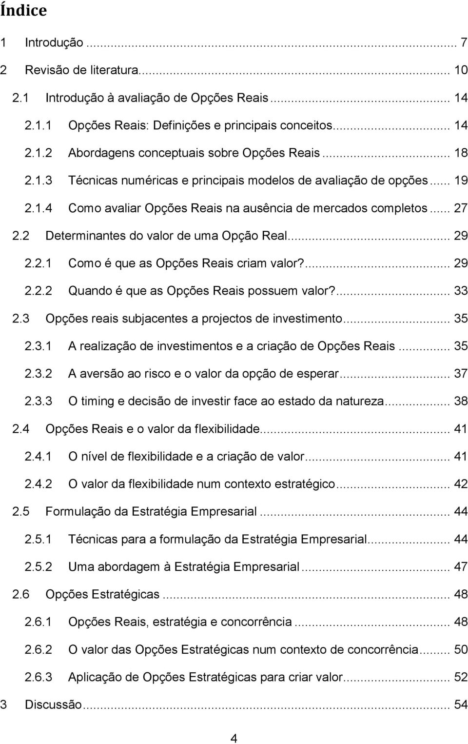 .. 29 2.2.1 Como é que as Opções Reais criam valor?... 29 2.2.2 Quando é que as Opções Reais possuem valor?... 33 2.3 Opções reais subjacentes a projectos de investimento... 35 2.3.1 A realização de investimentos e a criação de Opções Reais.