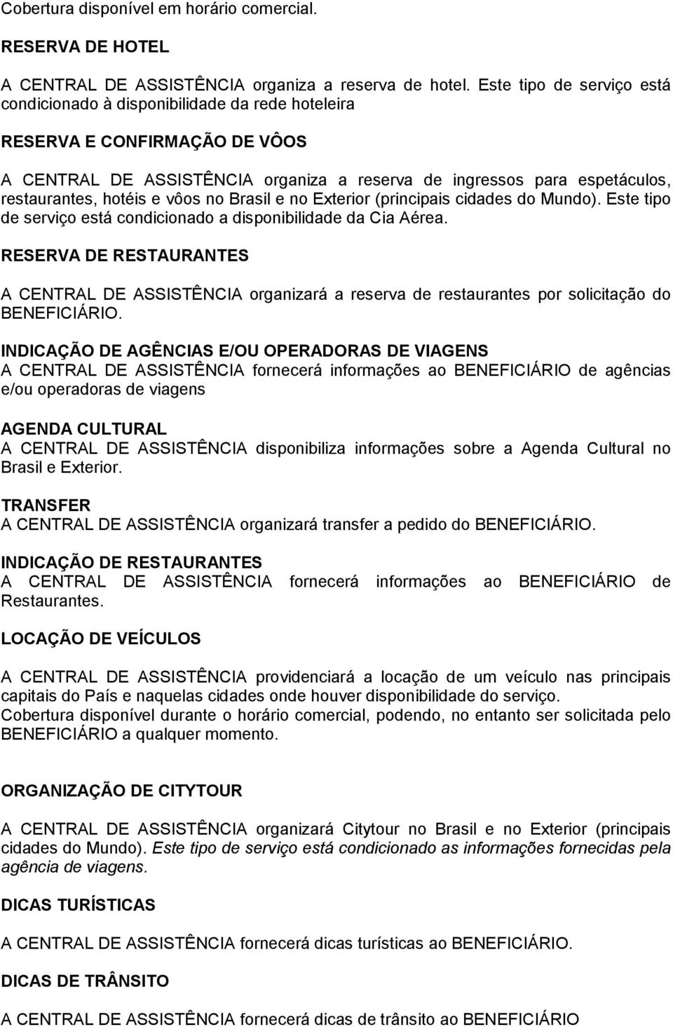 hotéis e vôos no Brasil e no Exterior (principais cidades do Mundo). Este tipo de serviço está condicionado a disponibilidade da Cia Aérea.