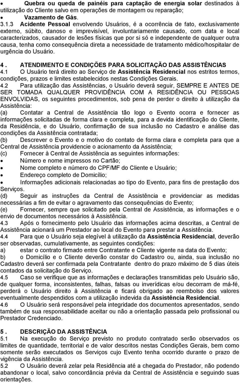 físicas que por si só e independente de qualquer outra causa, tenha como consequência direta a necessidade de tratamento médico/hospitalar de urgência do Usuário. 4.