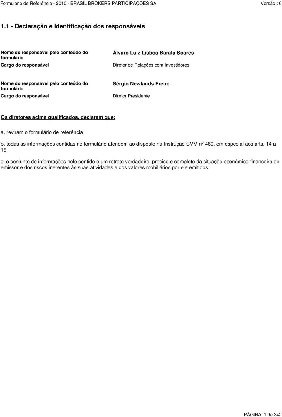 reviram o formulário de referência b. todas as informações contidas no formulário atendem ao disposto na Instrução CVM nº 480, em especial aos arts. 14 a 19 c.