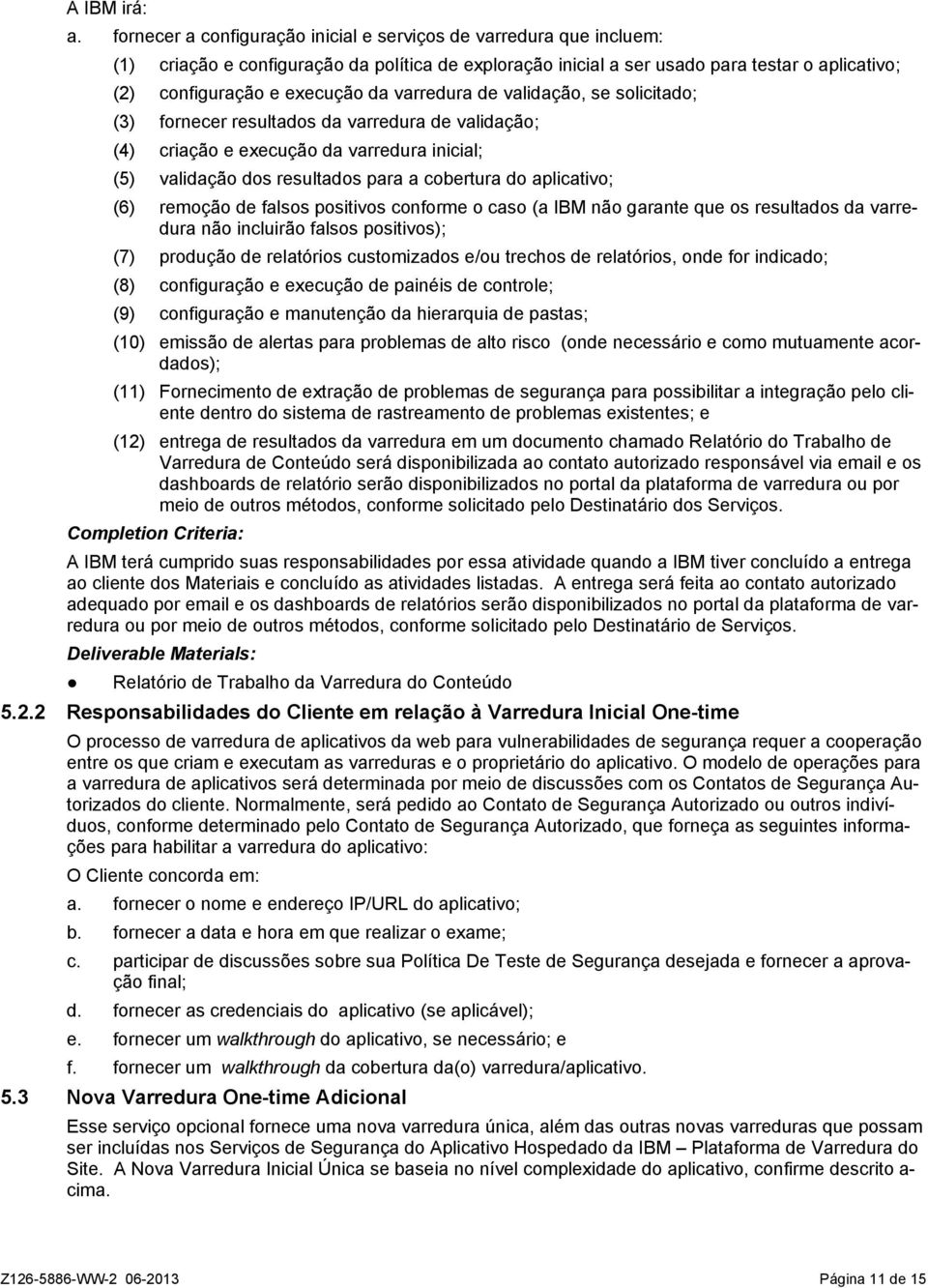 (6) remoção de falsos positivos conforme o caso (a IBM não garante que os resultados da varredura não incluirão falsos positivos); (7) produção de relatórios customizados e/ou trechos de relatórios,