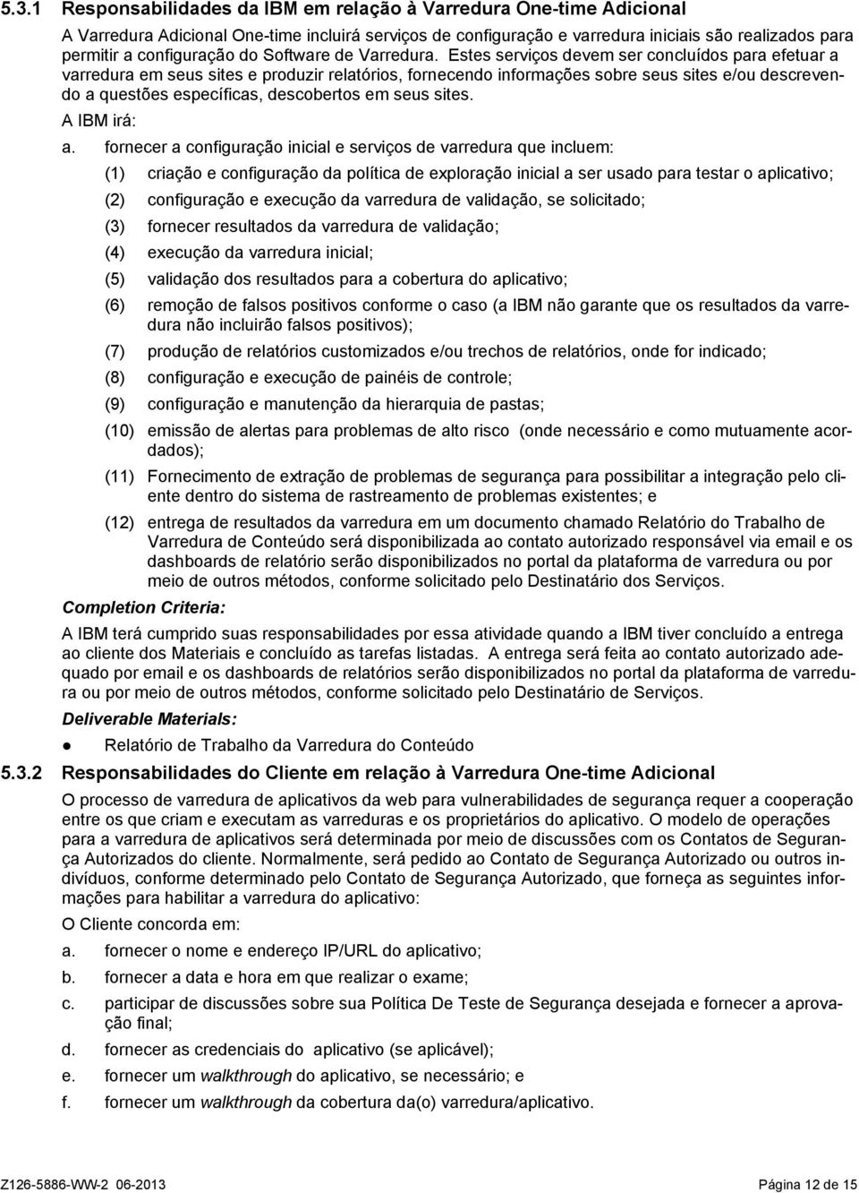 Estes serviços devem ser concluídos para efetuar a varredura em seus sites e produzir relatórios, fornecendo informações sobre seus sites e/ou descrevendo a questões específicas, descobertos em seus