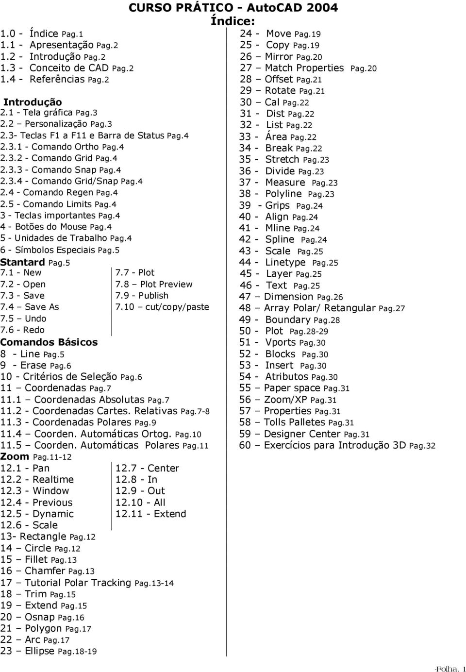 4 33 - Área Pag.22 2.3.1 - Comando Ortho Pag.4 34 - Break Pag.22 2.3.2 - Comando Grid Pag.4 35 - Stretch Pag.23 2.3.3 - Comando Snap Pag.4 36 - Divide Pag.23 2.3.4 - Comando Grid/Snap Pag.