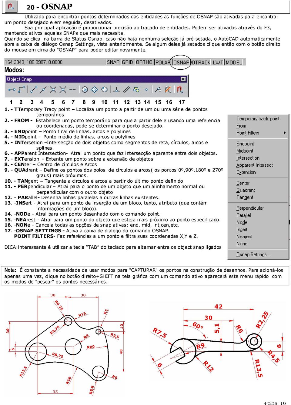 Quando se clica na barra de Status Osnap, caso não haja nenhuma seleção já pré-setada, o AutoCAD automaticamente abre a caixa de diálogo Osnap Settings, vista anteriormente.