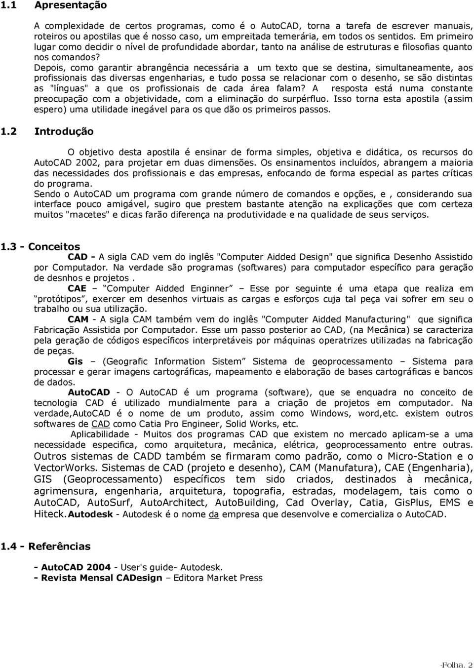 Depois, como garantir abrangência necessária a um texto que se destina, simultaneamente, aos profissionais das diversas engenharias, e tudo possa se relacionar com o desenho, se são distintas as