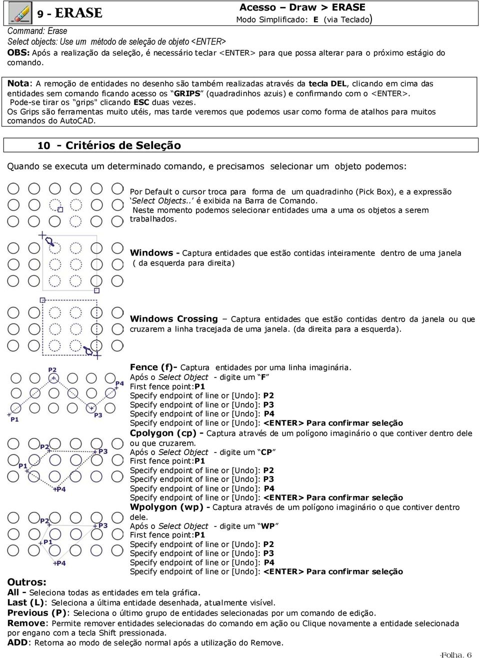 Nota: A remoção de entidades no desenho são também realizadas através da tecla DEL, clicando em cima das entidades sem comando ficando acesso os GRIPS (quadradinhos azuis) e confirmando com o <ENTER>.