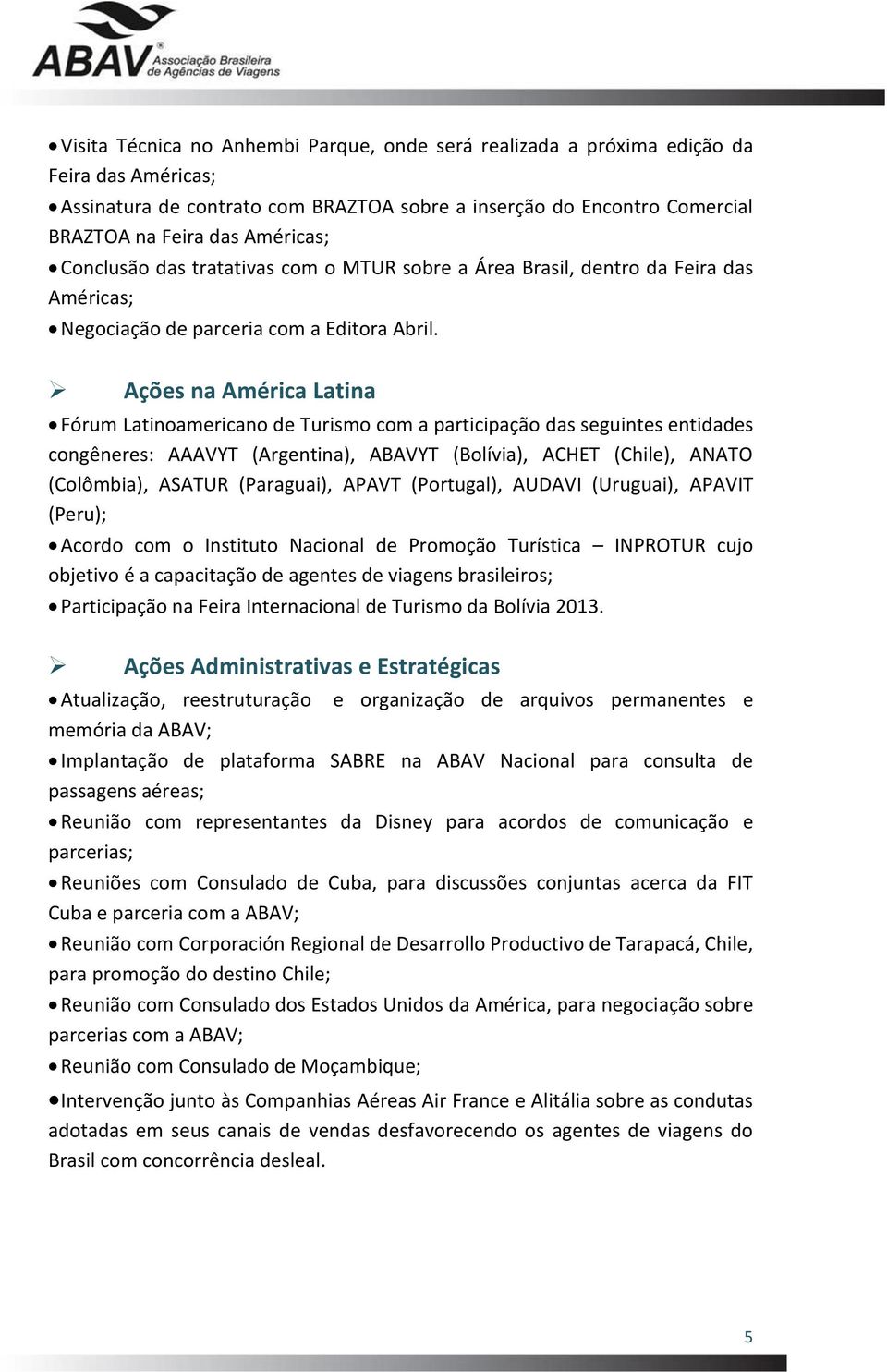 Ações na América Latina Fórum Latinoamericano de Turismo com a participação das seguintes entidades congêneres: AAAVYT (Argentina), ABAVYT (Bolívia), ACHET (Chile), ANATO (Colômbia), ASATUR