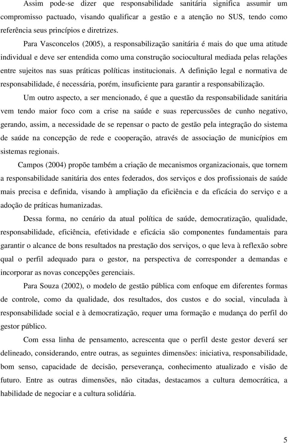 práticas políticas institucionais. A definição legal e normativa de responsabilidade, é necessária, porém, insuficiente para garantir a responsabilização.