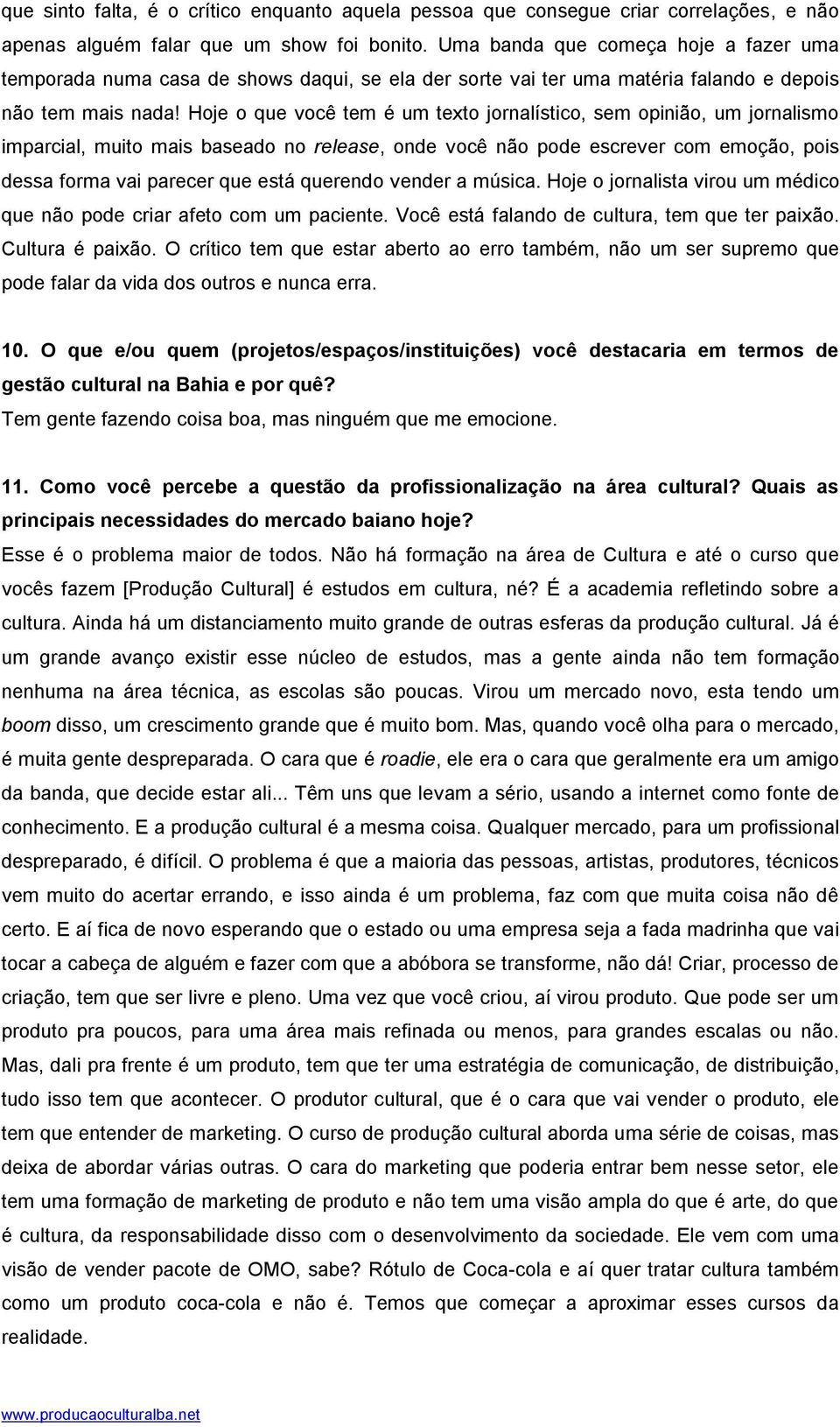 Hoje o que você tem é um texto jornalístico, sem opinião, um jornalismo imparcial, muito mais baseado no release, onde você não pode escrever com emoção, pois dessa forma vai parecer que está