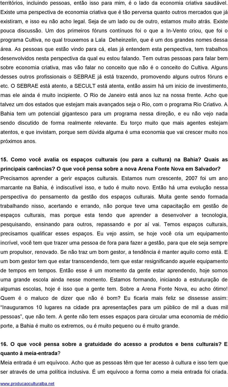 Existe pouca discussão. Um dos primeiros fóruns contínuos foi o que a In-Vento criou, que foi o programa Cultiva, no qual trouxemos a Lala Deheinzelin, que é um dos grandes nomes dessa área.