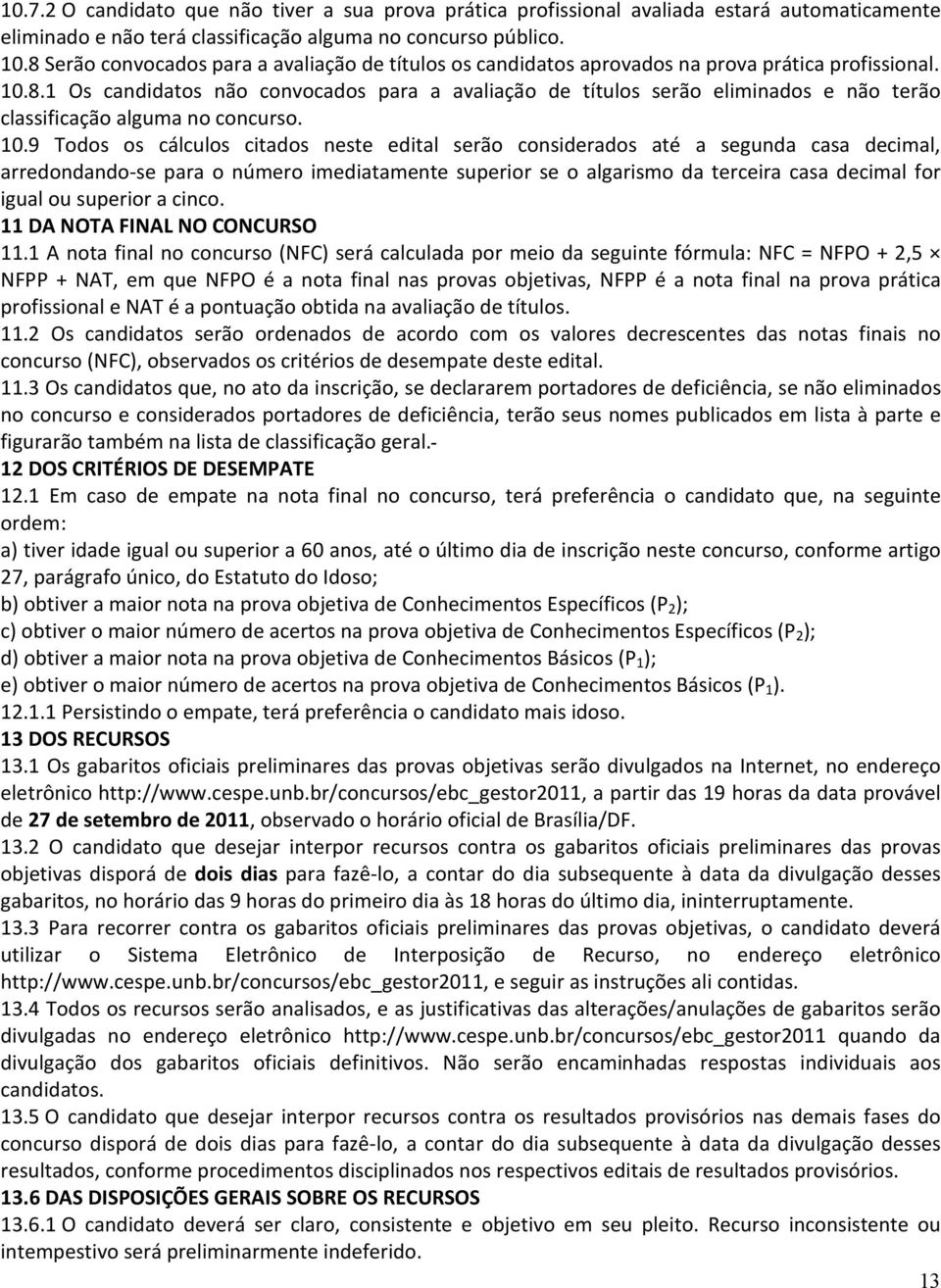 10.9 Todos os cálculos citados neste edital serão considerados até a segunda casa decimal, arredondando-se para o número imediatamente superior se o algarismo da terceira casa decimal for igual ou