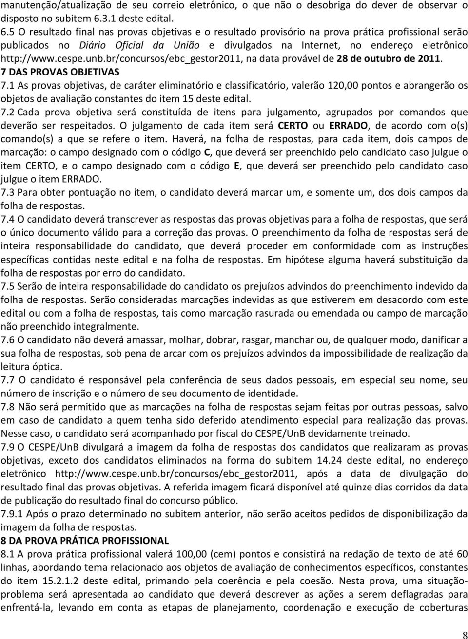 5 O resultado final nas provas objetivas e o resultado provisório na prova prática profissional serão publicados no Diário Oficial da União e divulgados na Internet, no endereço eletrônico http://www.