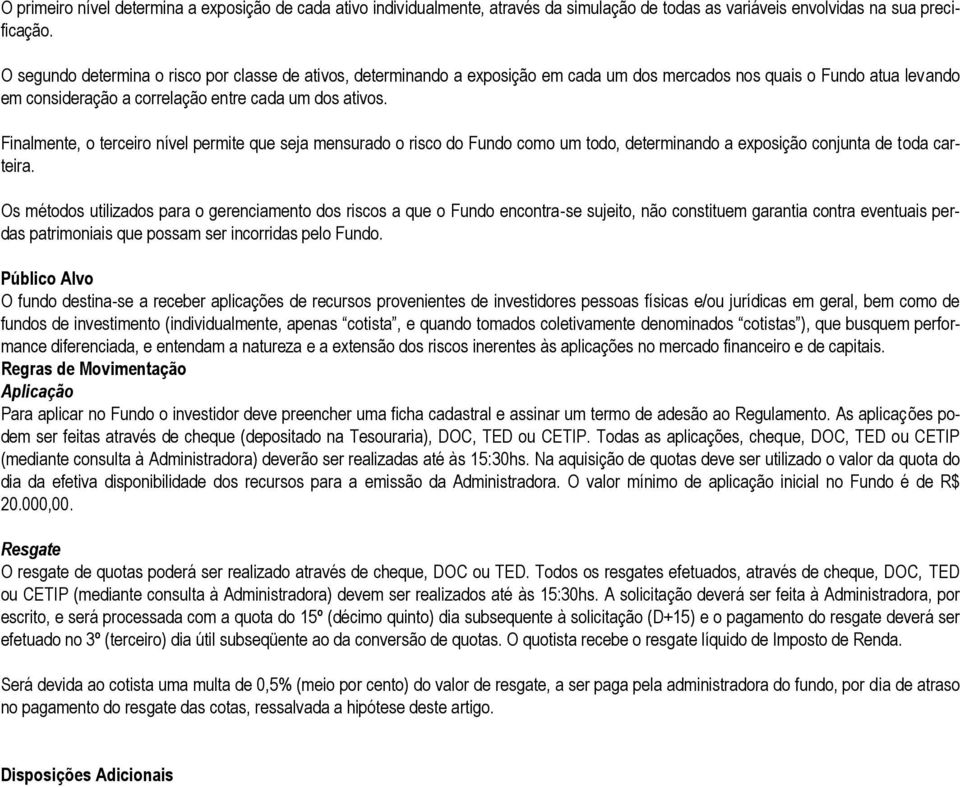 Finalmente, o terceiro nível permite que seja mensurado o risco do Fundo como um todo, determinando a exposição conjunta de toda carteira.