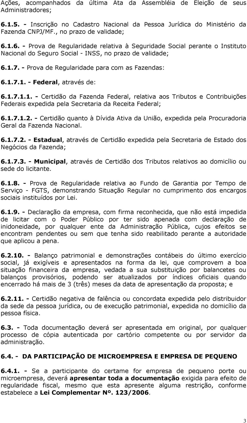 - Prova de Regularidade para com as Fazendas: 6.1.7.1. - Federal, através de: 6.1.7.1.1. - Certidão da Fazenda Federal, relativa aos Tributos e Contribuições Federais expedida pela Secretaria da Receita Federal; 6.