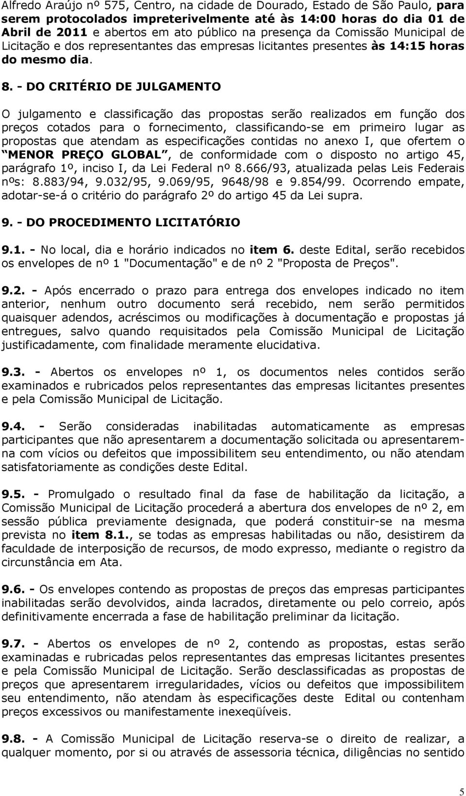 - DO CRITÉRIO DE JULGAMENTO O julgamento e classificação das propostas serão realizados em função dos preços cotados para o fornecimento, classificando-se em primeiro lugar as propostas que atendam