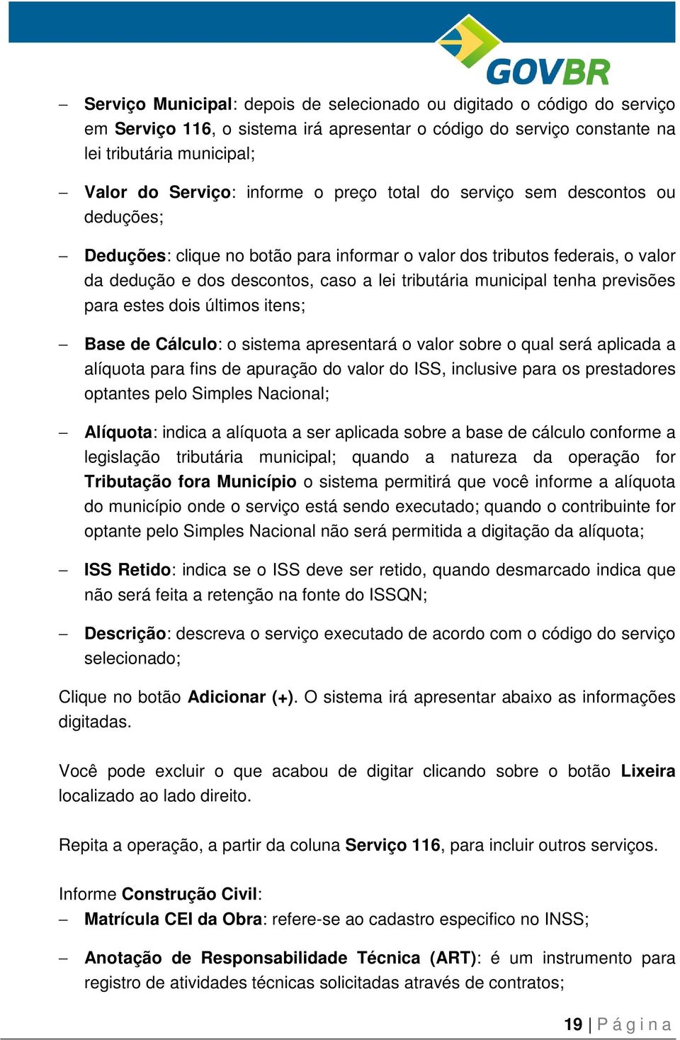 previsões para estes dois últimos itens; Base de Cálculo: o sistema apresentará o valor sobre o qual será aplicada a alíquota para fins de apuração do valor do ISS, inclusive para os prestadores