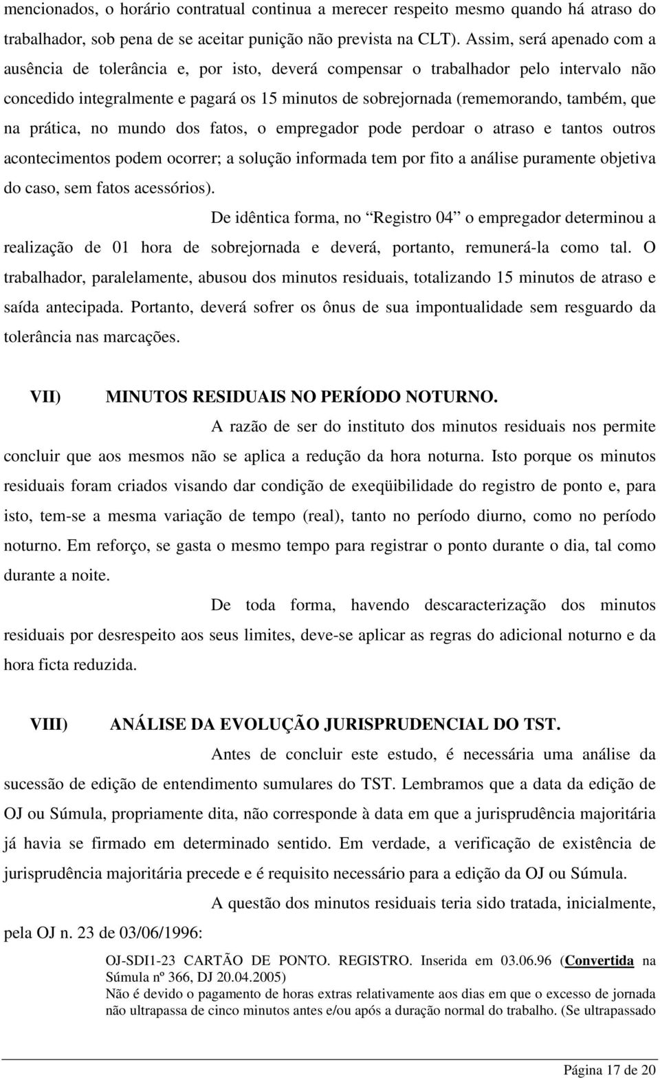 que na prática, no mundo dos fatos, o empregador pode perdoar o atraso e tantos outros acontecimentos podem ocorrer; a solução informada tem por fito a análise puramente objetiva do caso, sem fatos