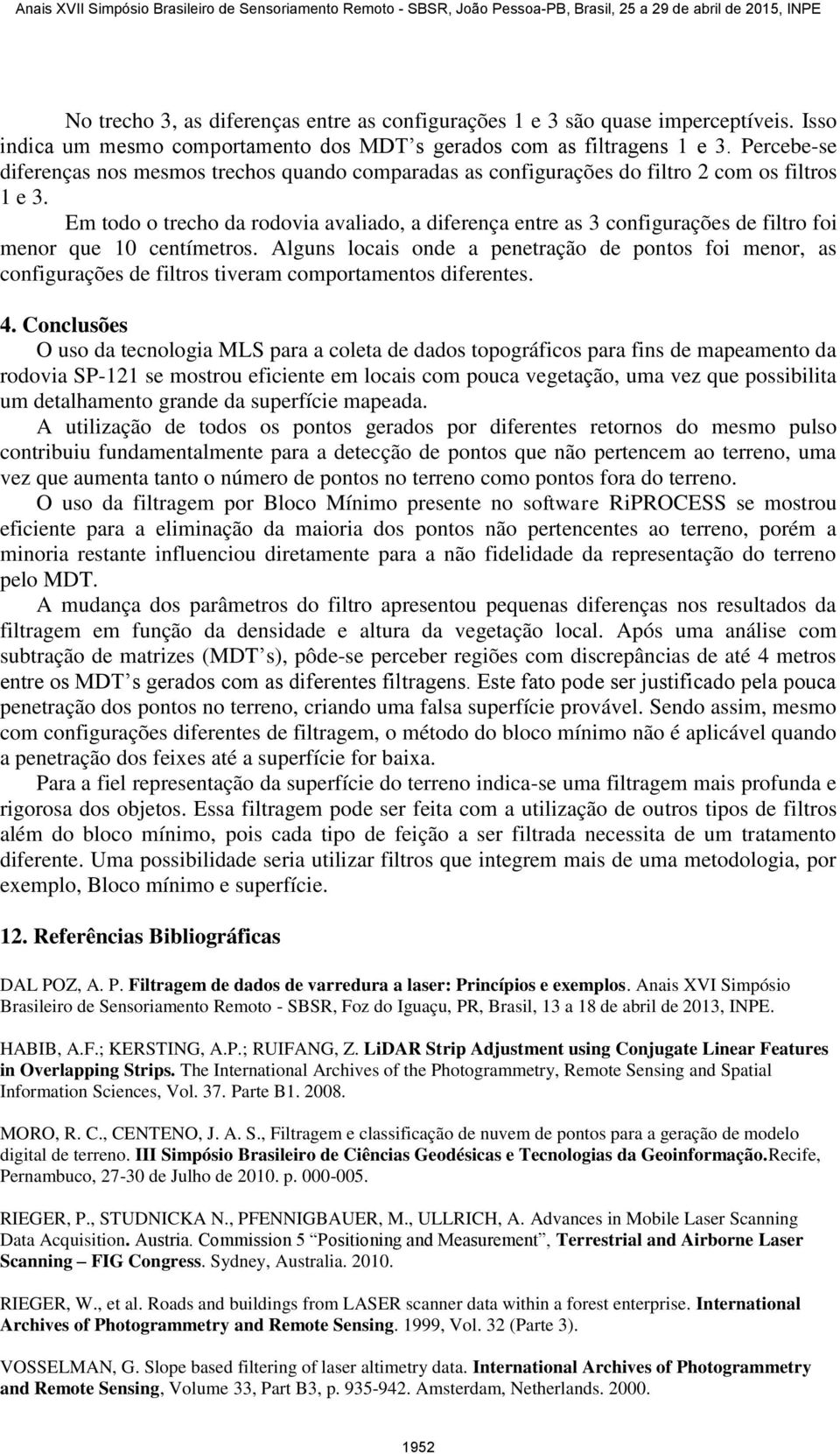 Em todo o trecho da rodovia avaliado, a diferença entre as 3 configurações de filtro foi menor que 10 centímetros.