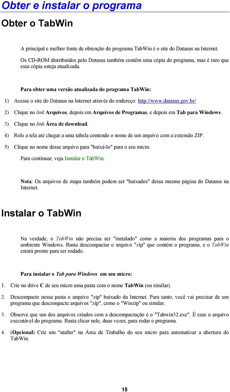 Para obter uma versão atualizada do programa TabWin: 1) Acesse o site do Datasus na Internet através do endereço: http://www.datasus.gov.