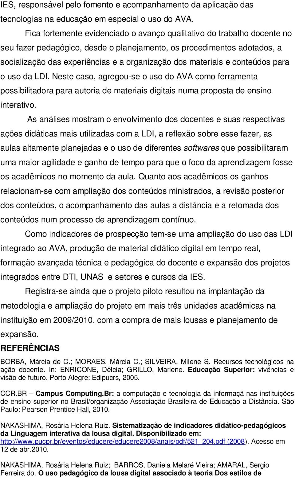 materiais e conteúdos para o uso da LDI. Neste caso, agregou-se o uso do AVA como ferramenta possibilitadora para autoria de materiais digitais numa proposta de ensino interativo.