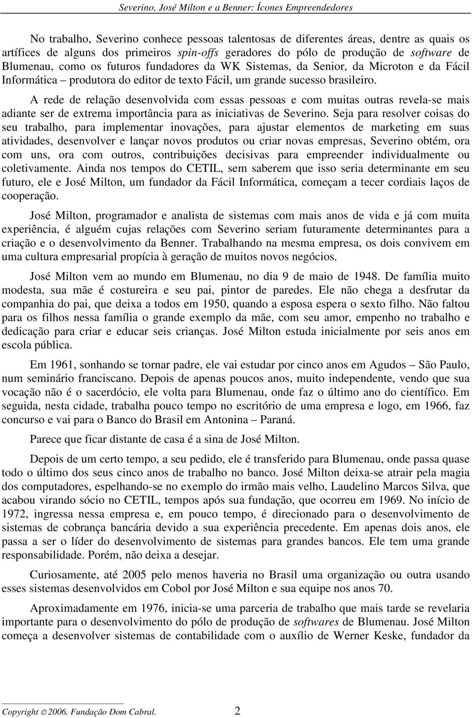 A rede de relação desenvolvida com essas pessoas e com muitas outras revela-se mais adiante ser de extrema importância para as iniciativas de Severino.