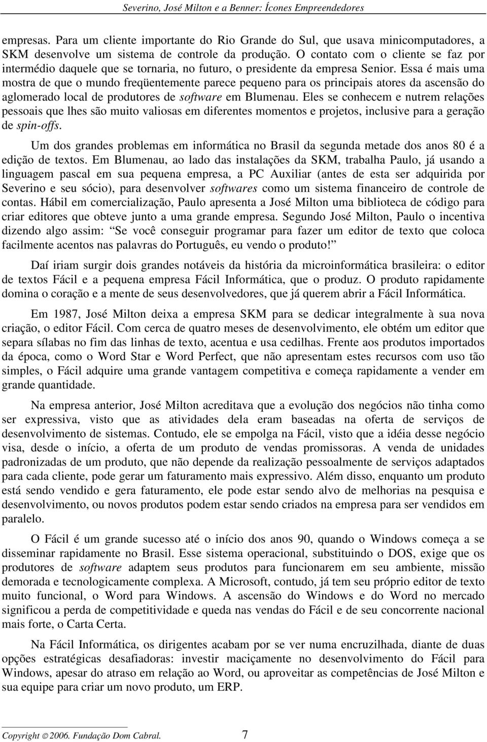 Essa é mais uma mostra de que o mundo freqüentemente parece pequeno para os principais atores da ascensão do aglomerado local de produtores de software em Blumenau.