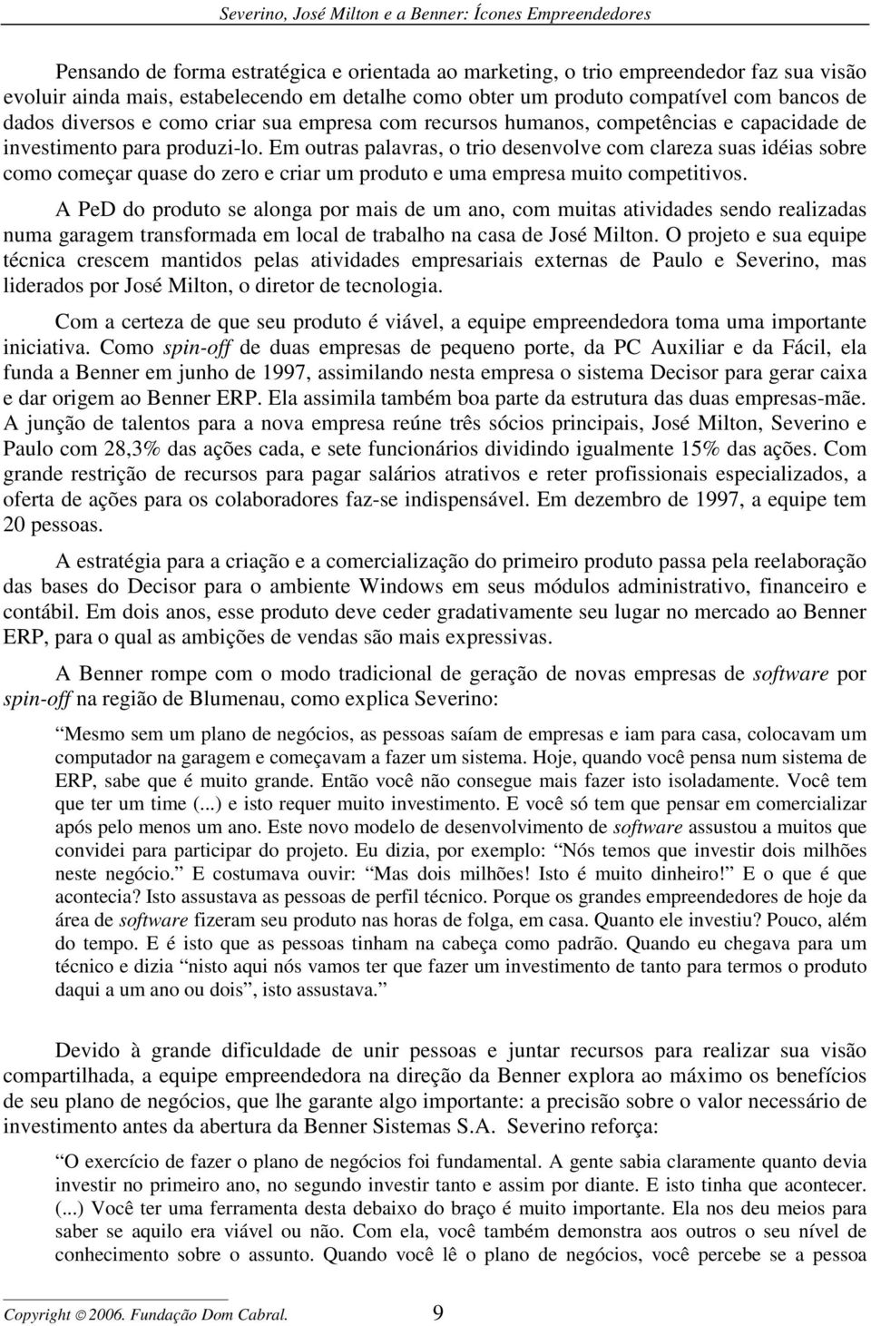 Em outras palavras, o trio desenvolve com clareza suas idéias sobre como começar quase do zero e criar um produto e uma empresa muito competitivos.